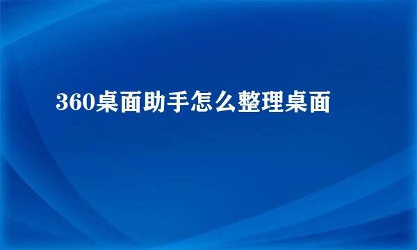 360桌面助手怎么整理桌面