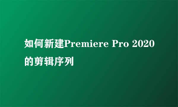 如何新建Premiere Pro 2020的剪辑序列