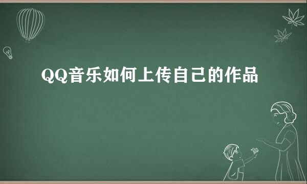 QQ音乐如何上传自己的作品