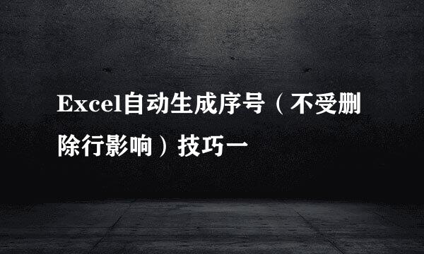 Excel自动生成序号（不受删除行影响）技巧一
