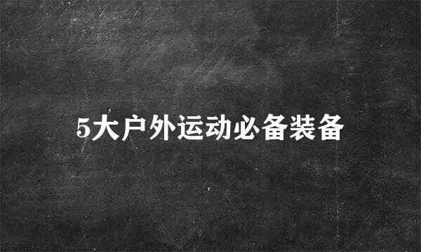 5大户外运动必备装备