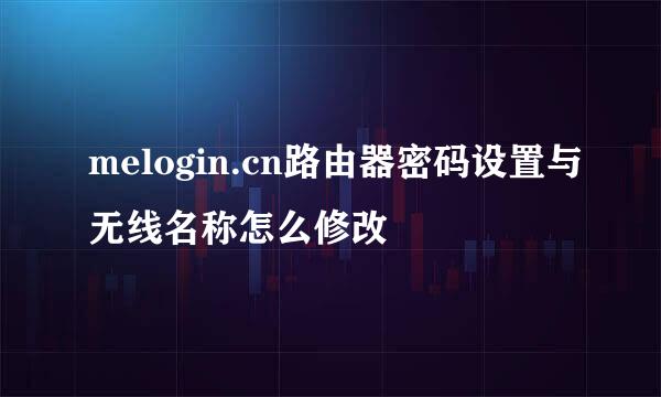 melogin.cn路由器密码设置与无线名称怎么修改