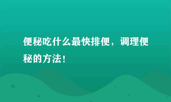 便秘吃什么最快排便，调理便秘的方法！