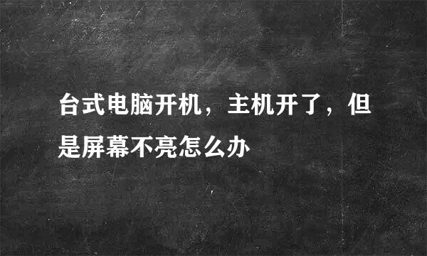台式电脑开机，主机开了，但是屏幕不亮怎么办