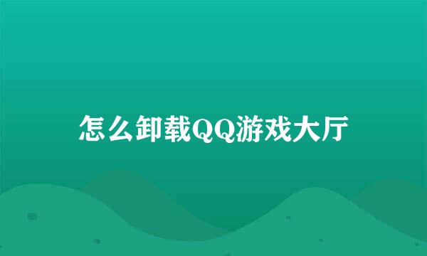 怎么卸载QQ游戏大厅