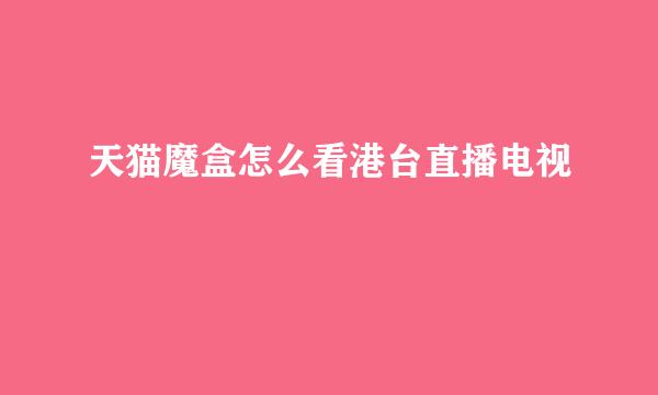 天猫魔盒怎么看港台直播电视