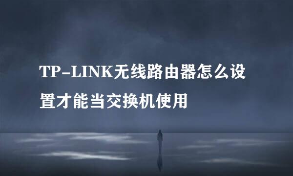 TP-LINK无线路由器怎么设置才能当交换机使用