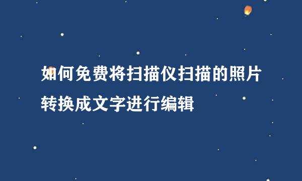 如何免费将扫描仪扫描的照片转换成文字进行编辑