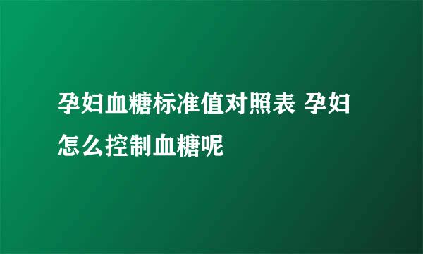 孕妇血糖标准值对照表 孕妇怎么控制血糖呢