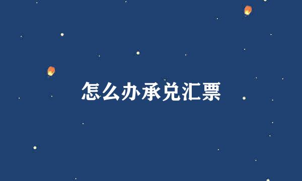 怎么办承兑汇票