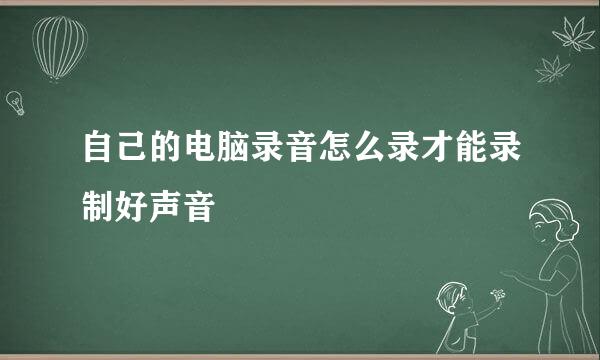 自己的电脑录音怎么录才能录制好声音