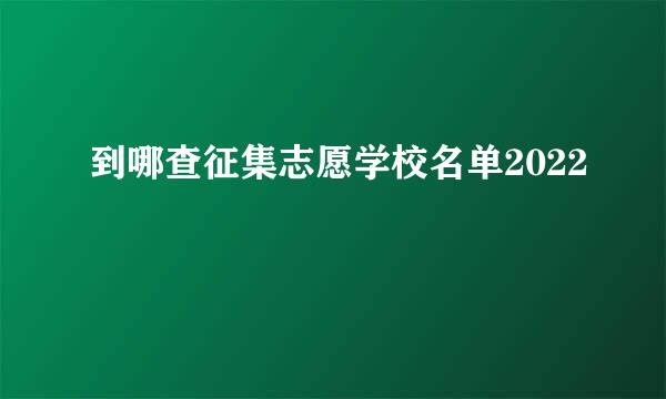 到哪查征集志愿学校名单2022