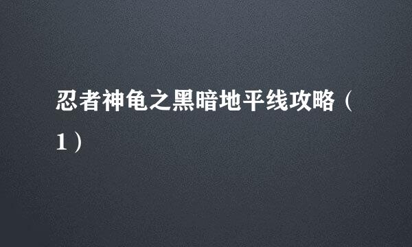 忍者神龟之黑暗地平线攻略（1）