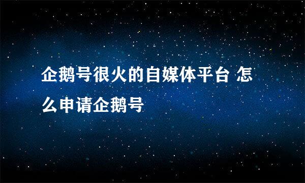 企鹅号很火的自媒体平台 怎么申请企鹅号