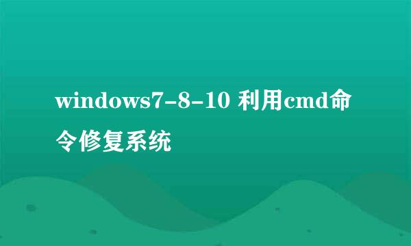 windows7-8-10 利用cmd命令修复系统