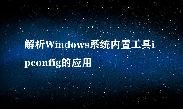 解析Windows系统内置工具ipconfig的应用
