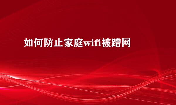 如何防止家庭wifi被蹭网