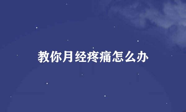 教你月经疼痛怎么办