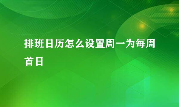 排班日历怎么设置周一为每周首日