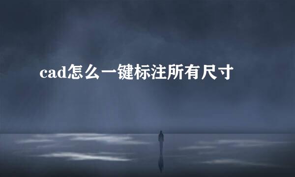 cad怎么一键标注所有尺寸
