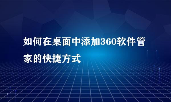 如何在桌面中添加360软件管家的快捷方式