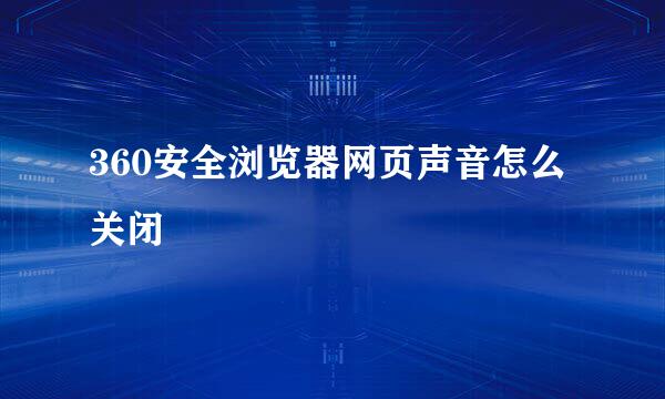 360安全浏览器网页声音怎么关闭