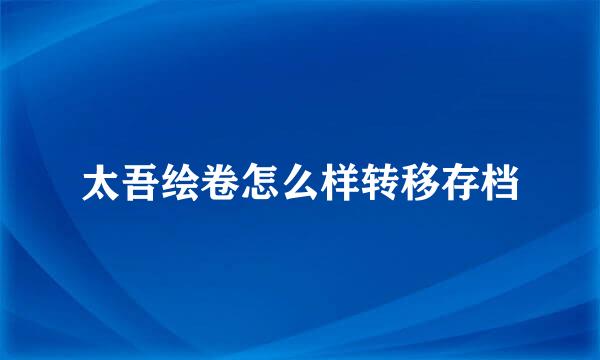 太吾绘卷怎么样转移存档