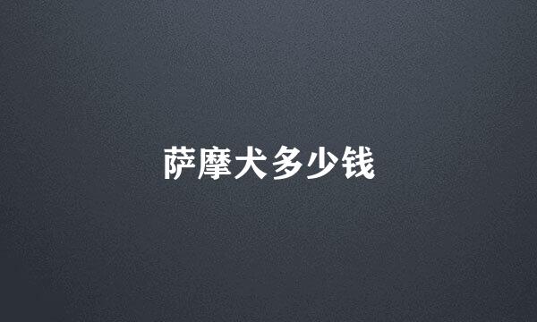 萨摩犬多少钱