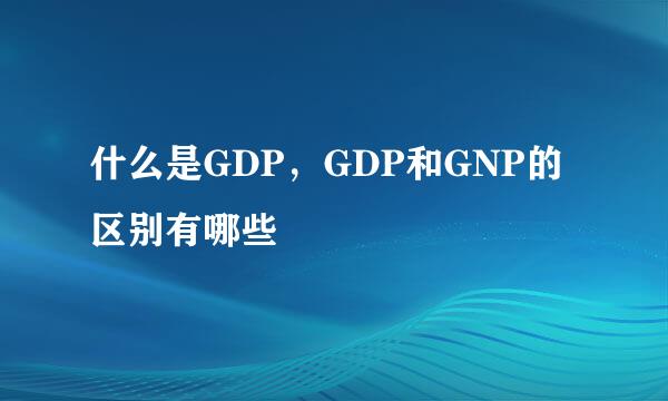 什么是GDP，GDP和GNP的区别有哪些