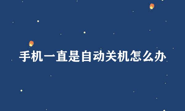 手机一直是自动关机怎么办