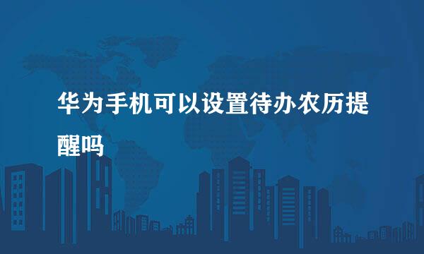 华为手机可以设置待办农历提醒吗