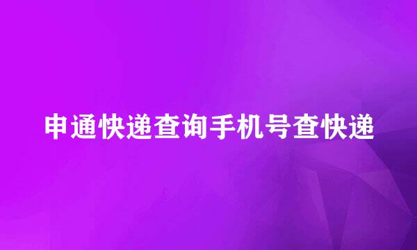 申通快递查询手机号查快递