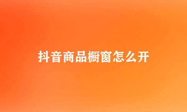 抖音商品橱窗怎么开
