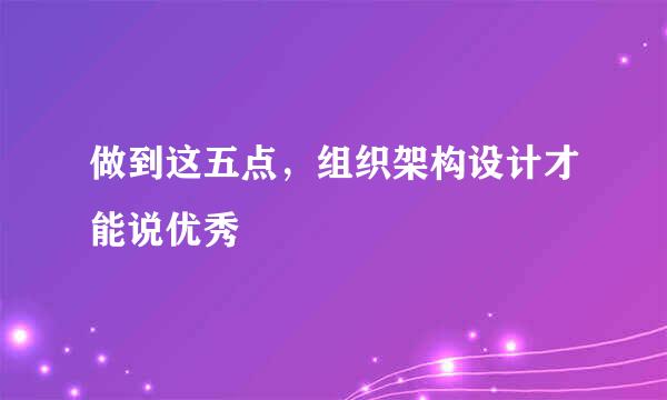 做到这五点，组织架构设计才能说优秀
