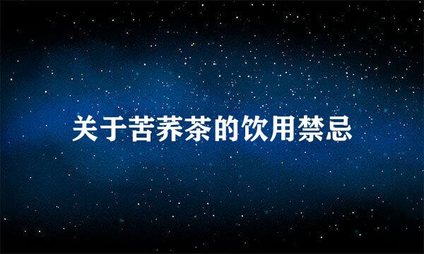 关于苦荞茶的饮用禁忌