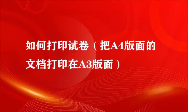 如何打印试卷（把A4版面的文档打印在A3版面）