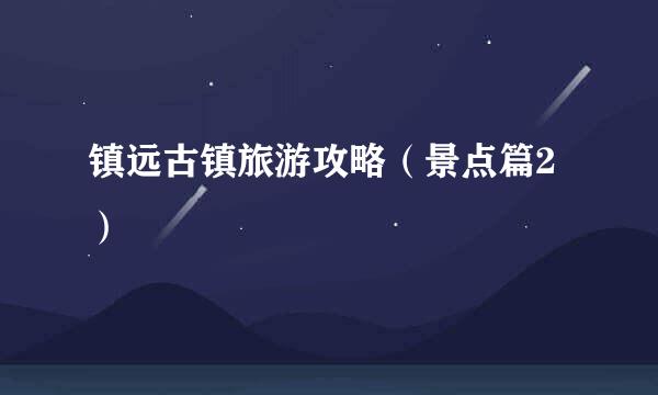 镇远古镇旅游攻略（景点篇2）
