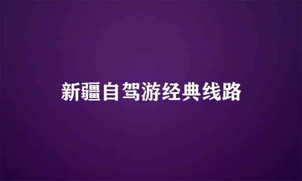 新疆自驾游经典线路