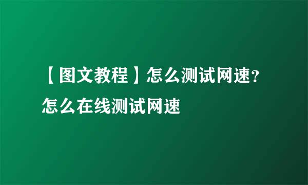 【图文教程】怎么测试网速？怎么在线测试网速