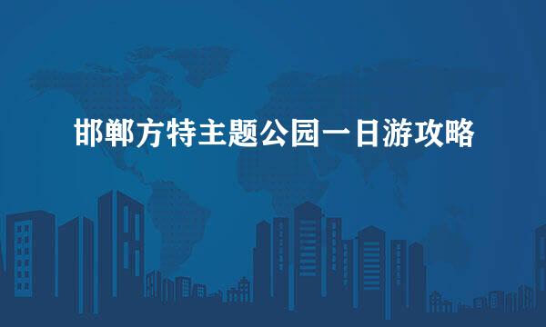 邯郸方特主题公园一日游攻略