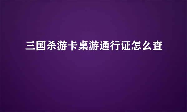 三国杀游卡桌游通行证怎么查