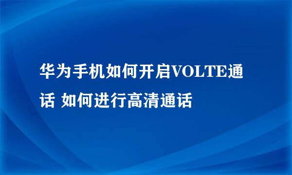 华为手机如何开启VOLTE通话 如何进行高清通话