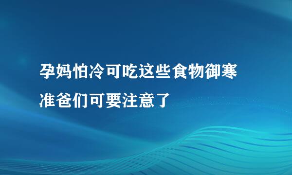 孕妈怕冷可吃这些食物御寒 准爸们可要注意了