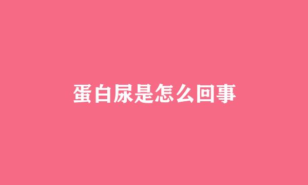 蛋白尿是怎么回事