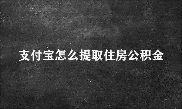 支付宝怎么提取住房公积金