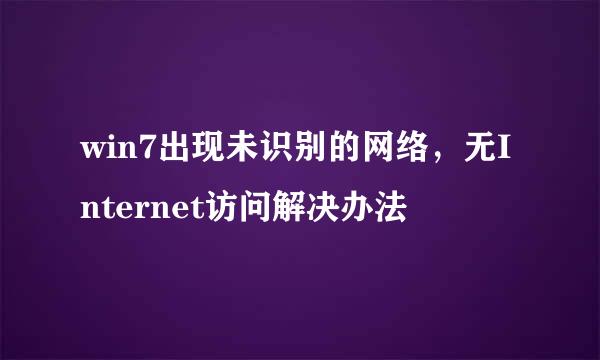 win7出现未识别的网络，无Internet访问解决办法