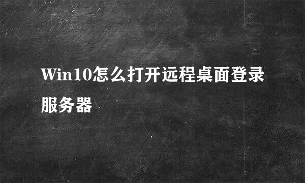 Win10怎么打开远程桌面登录服务器
