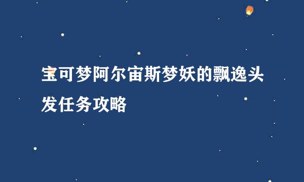 宝可梦阿尔宙斯梦妖的飘逸头发任务攻略