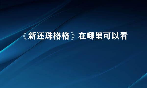 《新还珠格格》在哪里可以看
