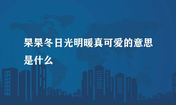 杲杲冬日光明暖真可爱的意思是什么